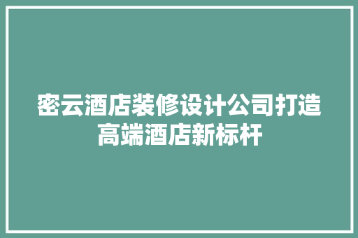 密云酒店装修设计公司打造高端酒店新标杆