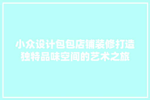小众设计包包店铺装修打造独特品味空间的艺术之旅