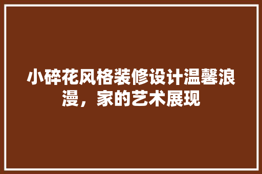 小碎花风格装修设计温馨浪漫，家的艺术展现 住宅建筑设计
