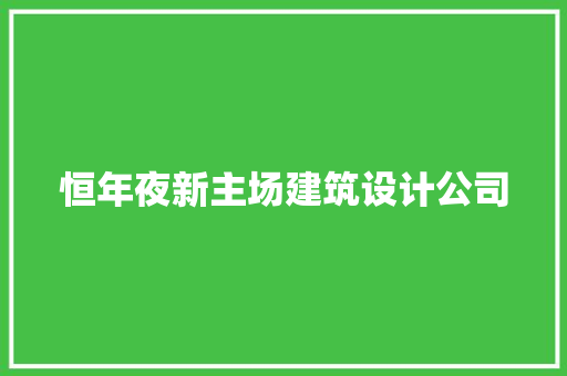 恒年夜新主场建筑设计公司