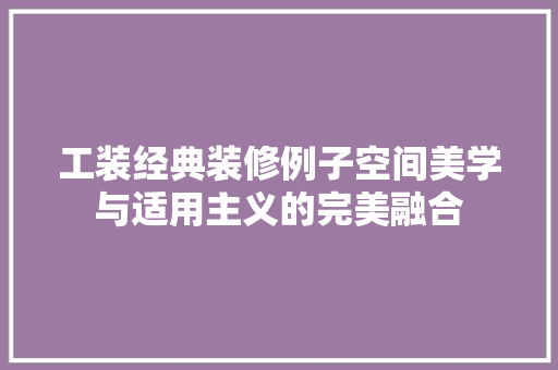 工装经典装修例子空间美学与适用主义的完美融合 知识问答