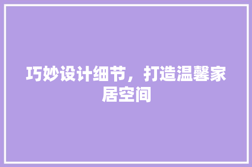 巧妙设计细节，打造温馨家居空间
