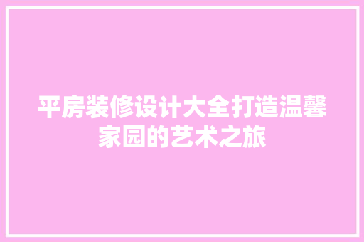 平房装修设计大全打造温馨家园的艺术之旅