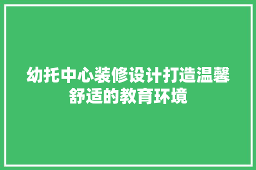 幼托中心装修设计打造温馨舒适的教育环境