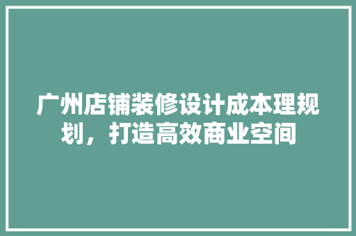 广州店铺装修设计成本理规划，打造高效商业空间