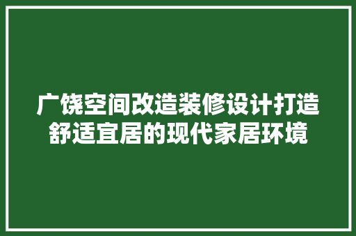广饶空间改造装修设计打造舒适宜居的现代家居环境 施工技术