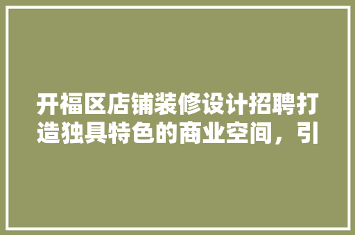 开福区店铺装修设计招聘打造独具特色的商业空间，引领时尚潮流