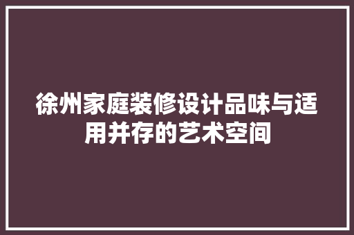 徐州家庭装修设计品味与适用并存的艺术空间