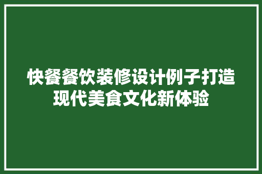 快餐餐饮装修设计例子打造现代美食文化新体验