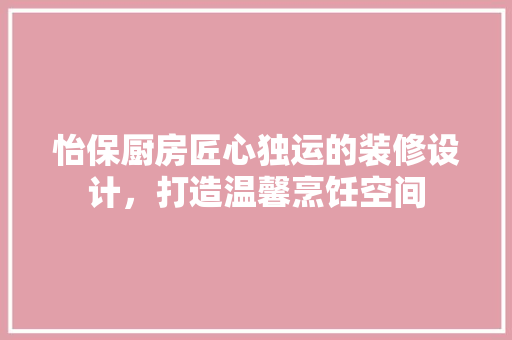 怡保厨房匠心独运的装修设计，打造温馨烹饪空间
