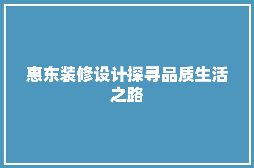 惠东装修设计探寻品质生活之路