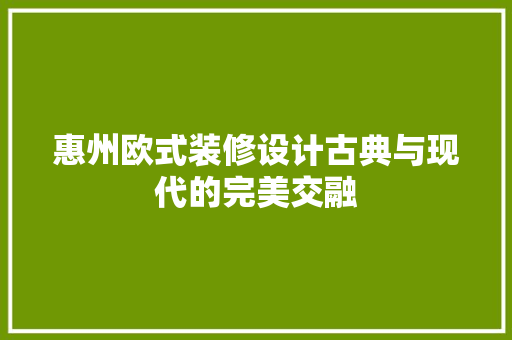 惠州欧式装修设计古典与现代的完美交融