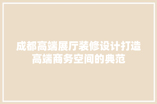 成都高端展厅装修设计打造高端商务空间的典范 常用设备