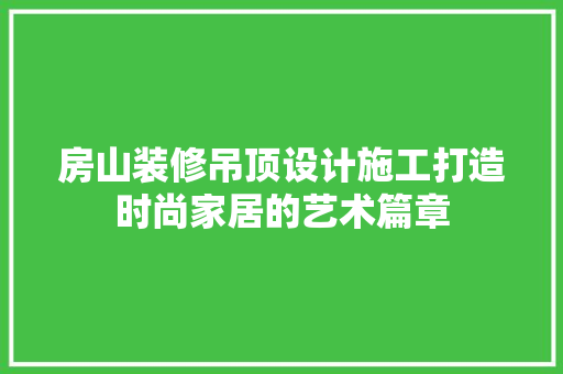 房山装修吊顶设计施工打造时尚家居的艺术篇章
