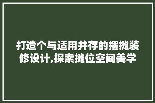 打造个与适用并存的摆摊装修设计,探索摊位空间美学
