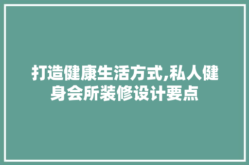 打造健康生活方式,私人健身会所装修设计要点