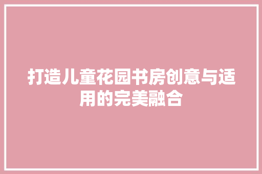 打造儿童花园书房创意与适用的完美融合 公共建筑设计
