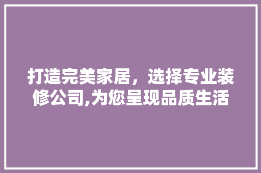 打造完美家居，选择专业装修公司,为您呈现品质生活新篇章