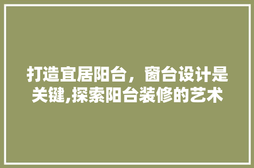 打造宜居阳台，窗台设计是关键,探索阳台装修的艺术与科学