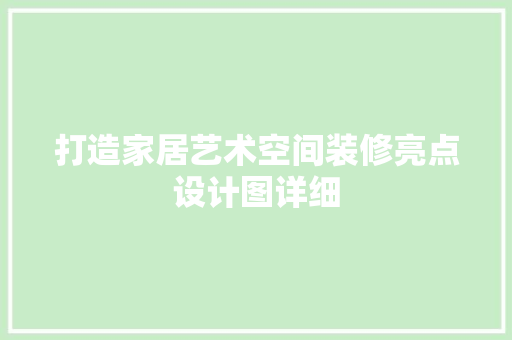 打造家居艺术空间装修亮点设计图详细 施工管理