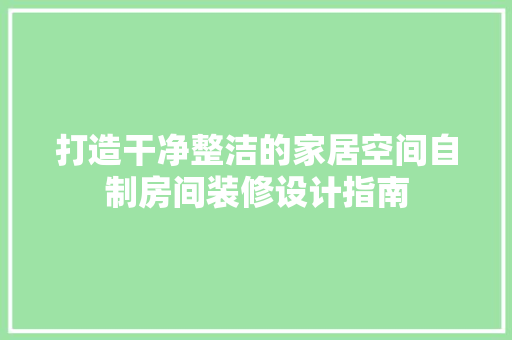 打造干净整洁的家居空间自制房间装修设计指南