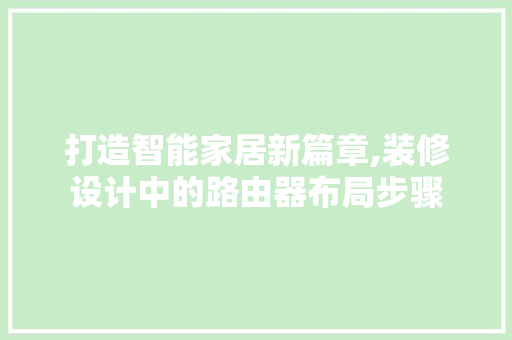 打造智能家居新篇章,装修设计中的路由器布局步骤