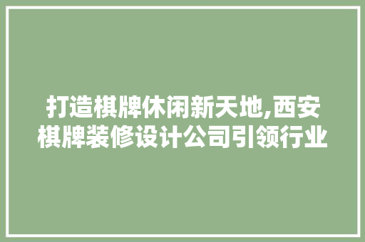 打造棋牌休闲新天地,西安棋牌装修设计公司引领行业新潮流