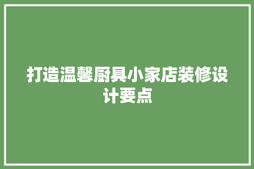 打造温馨厨具小家店装修设计要点