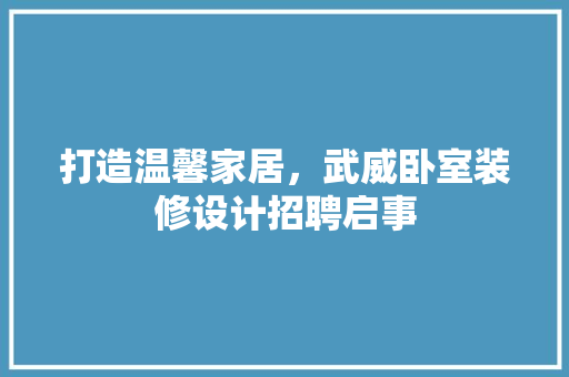 打造温馨家居，武威卧室装修设计招聘启事