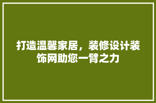 打造温馨家居，装修设计装饰网助您一臂之力