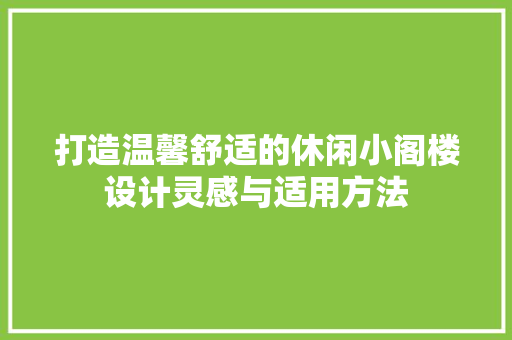 打造温馨舒适的休闲小阁楼设计灵感与适用方法