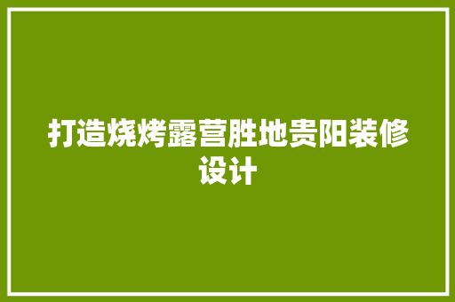 打造烧烤露营胜地贵阳装修设计