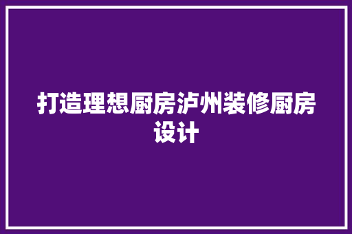打造理想厨房泸州装修厨房设计 常用建材