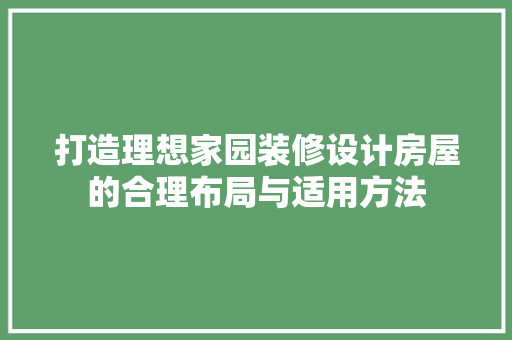 打造理想家园装修设计房屋的合理布局与适用方法 施工管理