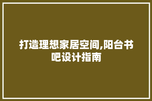打造理想家居空间,阳台书吧设计指南