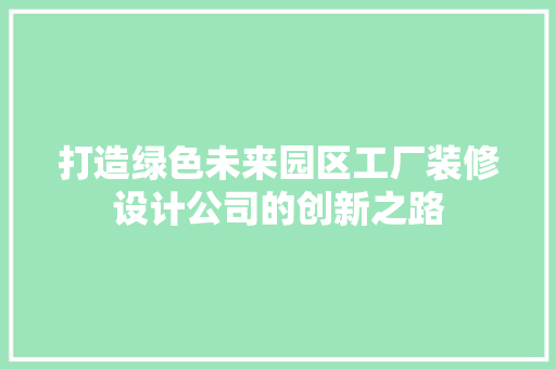 打造绿色未来园区工厂装修设计公司的创新之路 施工管理