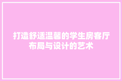 打造舒适温馨的学生房客厅布局与设计的艺术