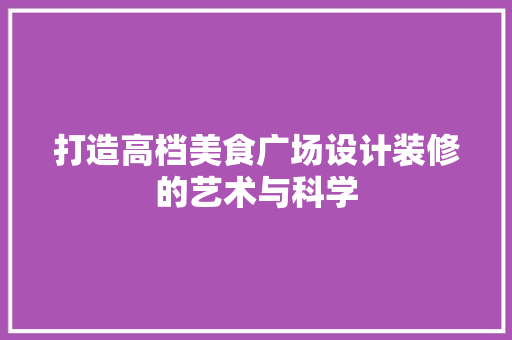 打造高档美食广场设计装修的艺术与科学