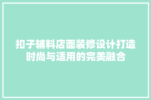 扣子辅料店面装修设计打造时尚与适用的完美融合