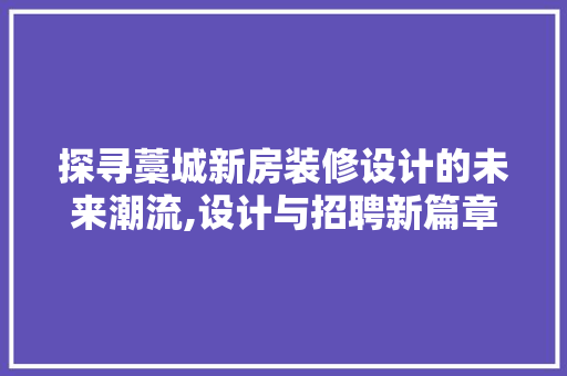 探寻藁城新房装修设计的未来潮流,设计与招聘新篇章
