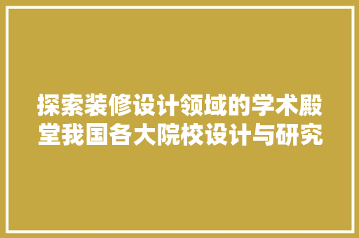 探索装修设计领域的学术殿堂我国各大院校设计与研究实力分析 工艺流程