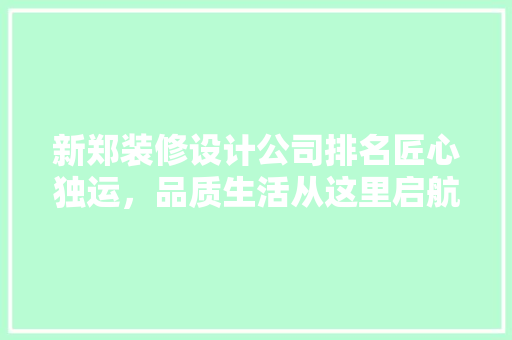 新郑装修设计公司排名匠心独运，品质生活从这里启航 新型材料