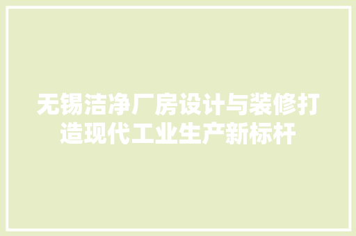 无锡洁净厂房设计与装修打造现代工业生产新标杆 知识问答