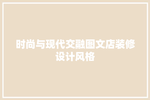 时尚与现代交融图文店装修设计风格