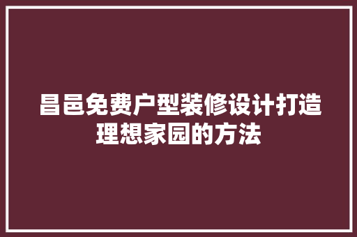 昌邑免费户型装修设计打造理想家园的方法 施工技术