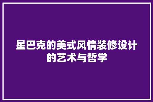 星巴克的美式风情装修设计的艺术与哲学 施工工艺