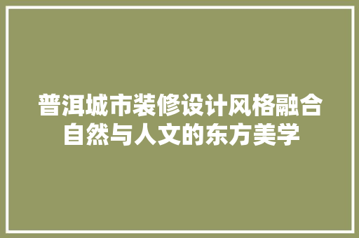 普洱城市装修设计风格融合自然与人文的东方美学