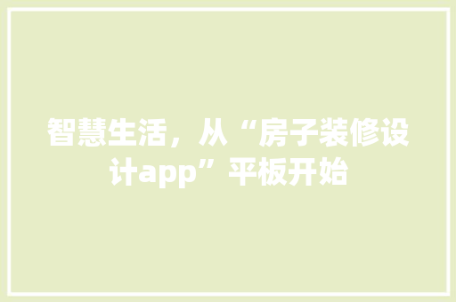 智慧生活，从“房子装修设计app”平板开始