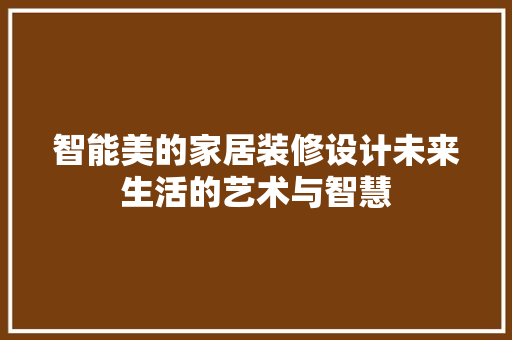智能美的家居装修设计未来生活的艺术与智慧 公共建筑设计
