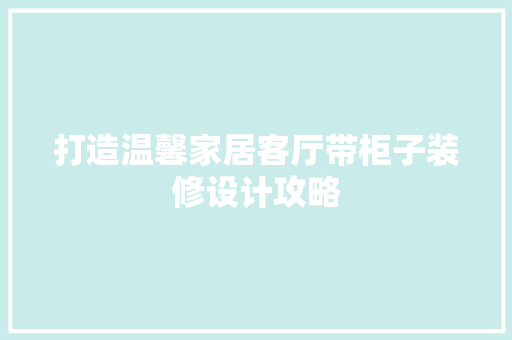 打造温馨家居客厅带柜子装修设计攻略